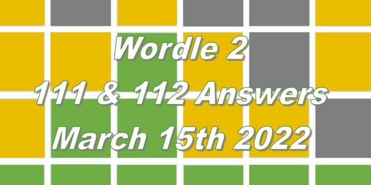 Wordle 2 - 111 & 112 Answers - 15th March 2022