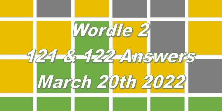 Wordle 2 - 121 & 122 - 20th March 2022